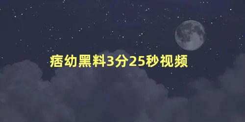 痞幼黑料3分25秒视频 痞幼黑料是什么