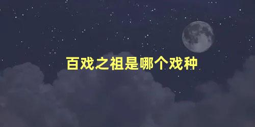 百戏之祖是哪个戏种 什么叫百戏