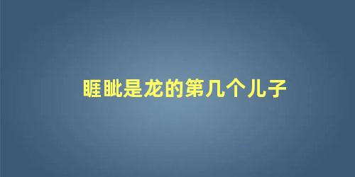 睚眦是龙的第几个儿子