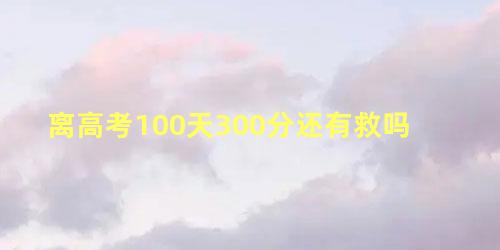 离高考100天300分还有救吗