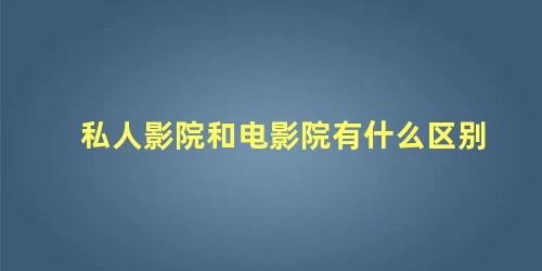 私人影院和电影院有什么区别 影院和院线的区别