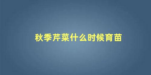 秋季芹菜什么时候育苗 芹菜育苗需要多长时间