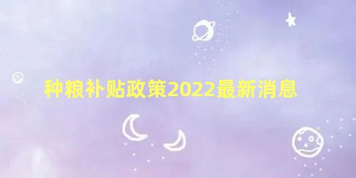 种粮补贴政策2022最新消息 2022粮改饲补贴政策要求