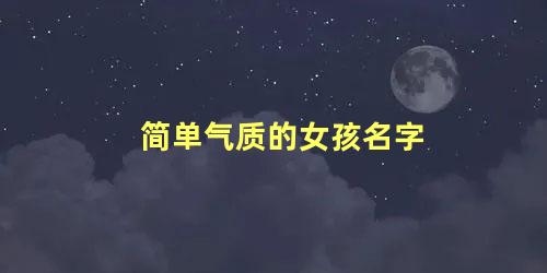 简单气质的女孩名字 女孩有气质的名字