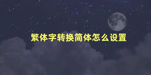 繁体字转换简体怎么设置 手机输入法怎么变成简体