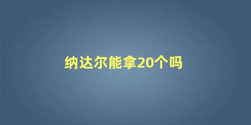 纳达尔能拿20个吗