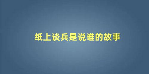 纸上谈兵是说谁的故事 纸上谈兵是什么意思?