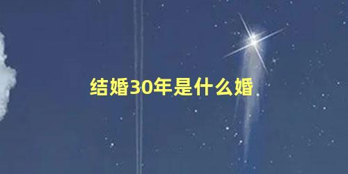 结婚30年是什么婚 结婚几年是什么婚的表