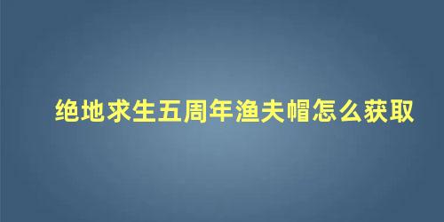 绝地求生五周年渔夫帽怎么获取