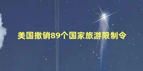 美国撤销89个国家旅游限制令，美取消39州及5