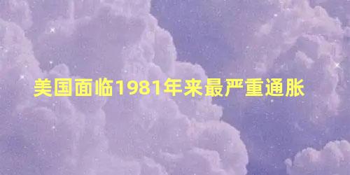 美国面临1981年来最严重通胀，美国通胀上来会