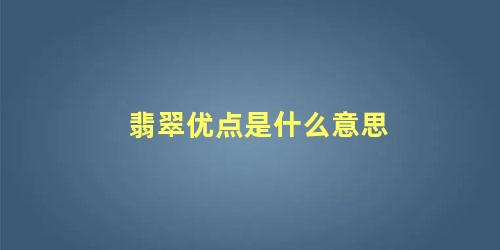 翡翠优点是什么意思 翡翠有什么特征