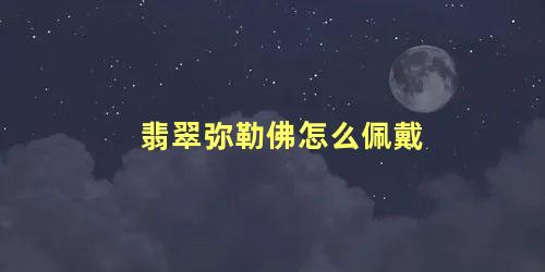 翡翠弥勒佛怎么佩戴 弥勒佛适合什么人佩戴