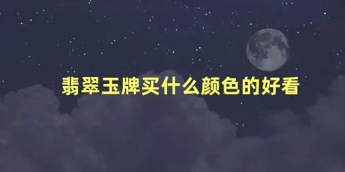 翡翠玉牌买什么颜色的好看 翡翠怎么选择颜色