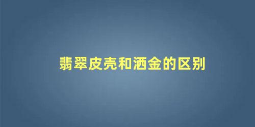 翡翠皮壳和洒金的区别