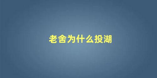 老舍为什么投湖 老舍为什么自沉太平湖