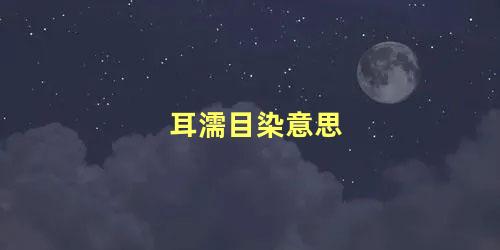 耳濡目染意思，耳濡目染是什么动物