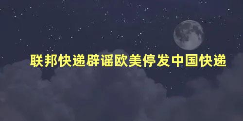 联邦快递辟谣欧美停发中国快递