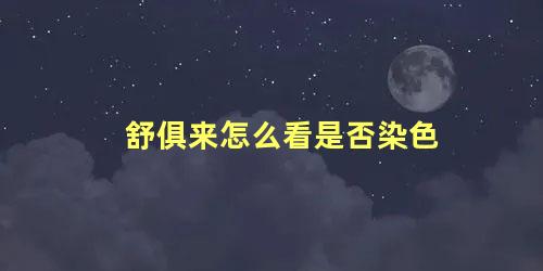 舒俱来怎么看是否染色