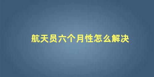 航天员六个月性怎么解决