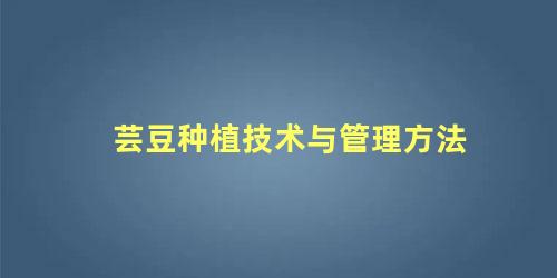 芸豆种植技术与管理方法 芸豆侧枝什么时候打