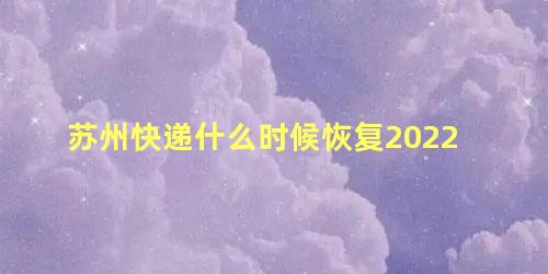 苏州快递什么时候恢复2022