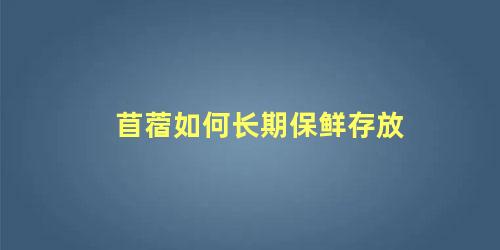 苜蓿如何长期保鲜存放