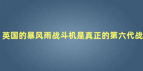 英国的暴风雨战斗机是真正的第六代战斗机