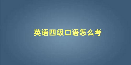 英语四级口语怎么考 四级口语有必要考吗