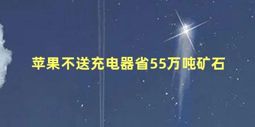 苹果不送充电器省55万吨矿石