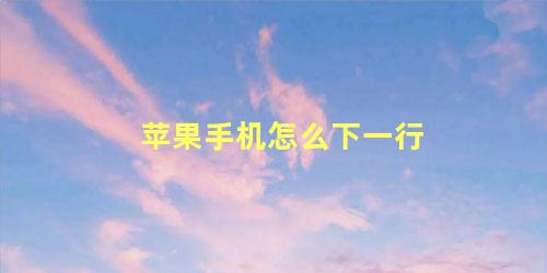 苹果手机怎么下一行 苹果手机输入法如何回车下一行