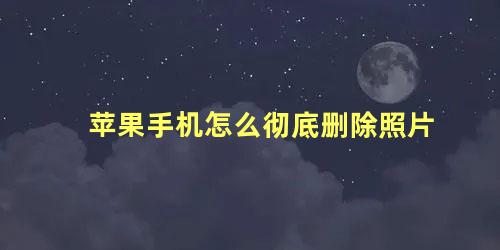 苹果手机怎么彻底删除照片