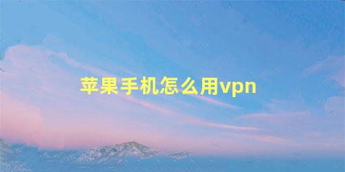 苹果手机怎么用vpn 苹果手机VPN怎么设置