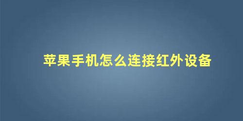 苹果手机怎么连接红外设备 苹果手机有没有