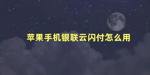 苹果手机银联云闪付怎么用 怎么设置苹果手