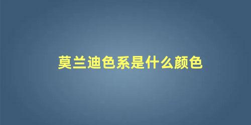 莫兰迪色系是什么颜色 莫兰迪色是什么意思