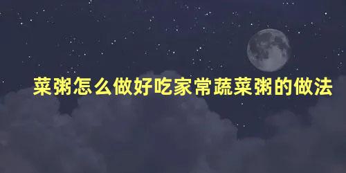 菜粥怎么做好吃 大米菜粥放什么菜好吃