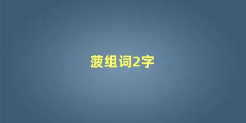 菠组词2字