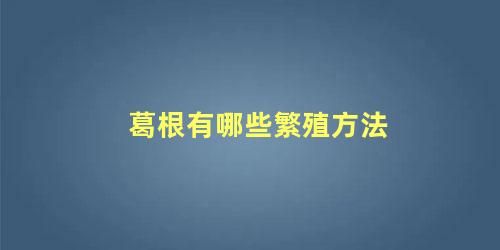 葛根有哪些繁殖方法 葛根如何食用