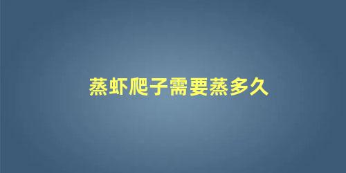 蒸虾爬子需要蒸多久 蒸虾爬子需要多长时间最好