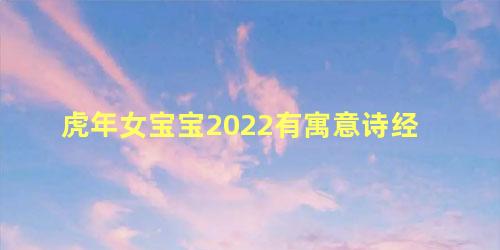 虎年女宝宝2022有寓意诗经 2022虎年男宝宝