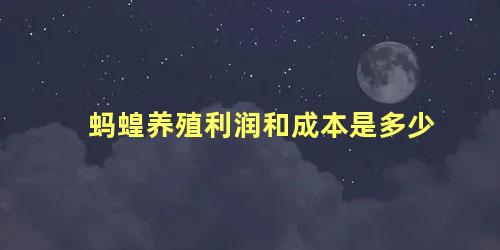 蚂蝗养殖利润和成本是多少 水蛭养殖利润与前景