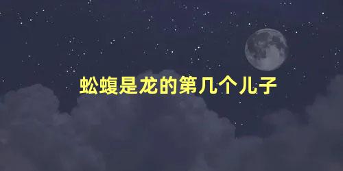 蚣蝮是龙的第几个儿子