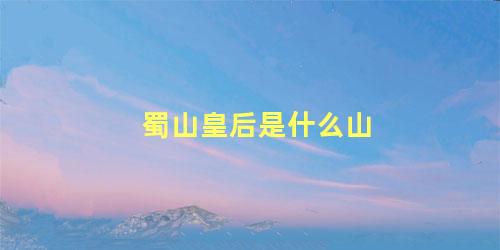 蜀山皇后是什么山