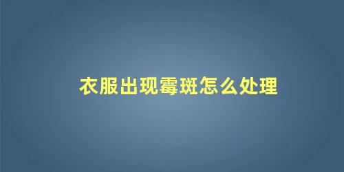 衣服出现霉斑怎么处理 衣服上有霉斑怎么清洗最有效