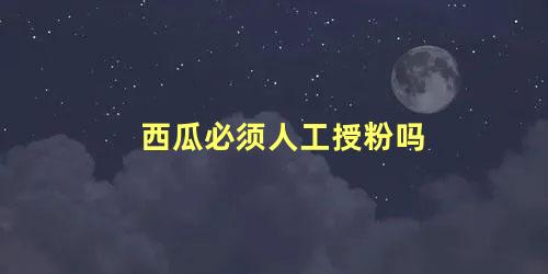 西瓜必须人工授粉吗 西瓜授粉成功的特征