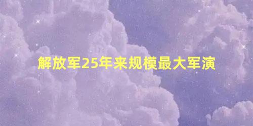 解放军25年来规模最大军演