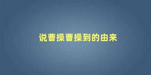 说曹操曹操到的由来 曹植七步出宫什么梗