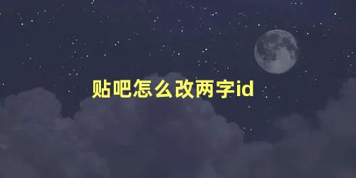 贴吧怎么改两字id 贴吧可以改ID吗