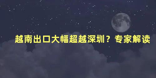 越南出口大幅超越深圳？专家解读